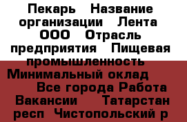 Пекарь › Название организации ­ Лента, ООО › Отрасль предприятия ­ Пищевая промышленность › Минимальный оклад ­ 32 000 - Все города Работа » Вакансии   . Татарстан респ.,Чистопольский р-н